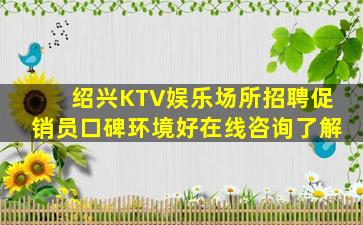 绍兴KTV娱乐场所招聘促销员口碑环境好在线咨询了解