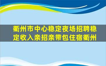 衢州市中心稳定夜场招聘稳定收入亲招亲带包住宿衢州